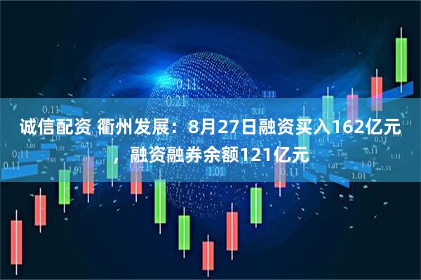 诚信配资 衢州发展：8月27日融资买入162亿元，融资融券余额121亿元