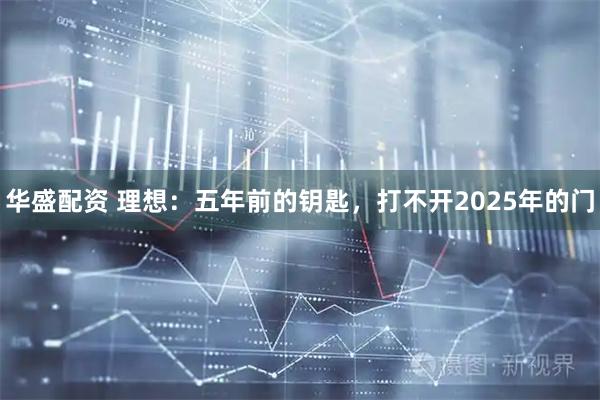 华盛配资 理想：五年前的钥匙，打不开2025年的门
