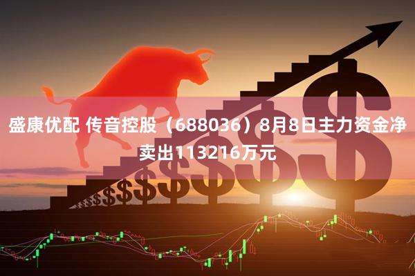 盛康优配 传音控股(688036)8月8日主力资金净卖出113216万元