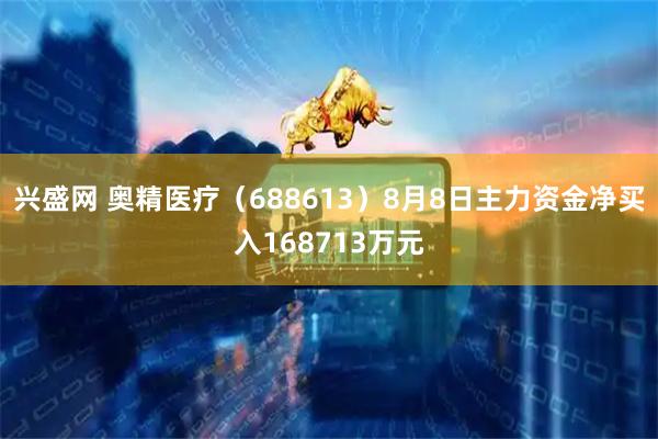 兴盛网 奥精医疗（688613）8月8日主力资金净买入168713万元