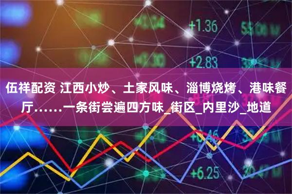 伍祥配资 江西小炒、土家风味、淄博烧烤、港味餐厅……一条街尝遍四方味_街区_内里沙_地道
