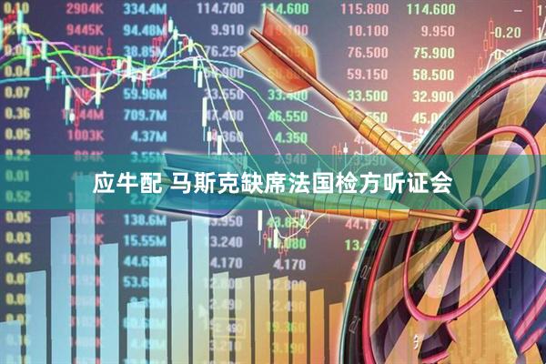 应牛配 马斯克缺席法国检方听证会