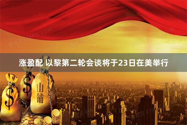 涨盈配 以黎第二轮会谈将于23日在美举行