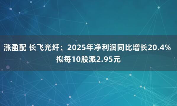 涨盈配 长飞光纤:2025年净利润同比增长20.4% 拟每10股派2.95元