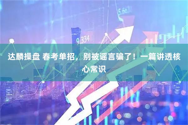 达麟操盘 春考单招,别被谣言骗了!一篇讲透核心常识