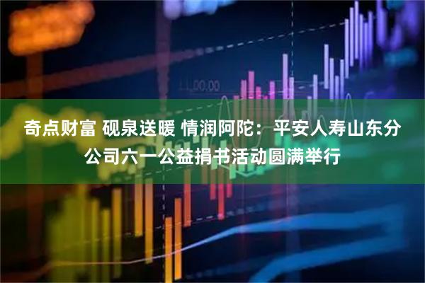 奇点财富 砚泉送暖 情润阿陀:平安人寿山东分公司六一公益捐书活动圆满举行