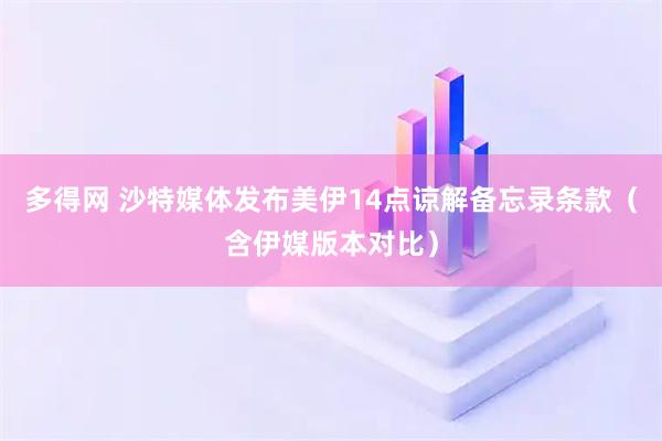 多得网 沙特媒体发布美伊14点谅解备忘录条款(含伊媒版本对比)