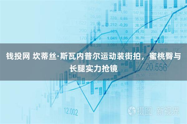 钱投网 坎蒂丝·斯瓦内普尔运动装街拍，蜜桃臀与长腿实力抢镜